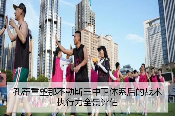 孔蒂重塑那不勒斯三中卫体系后的战术执行力全景评估