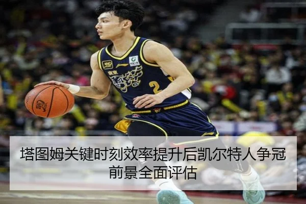塔图姆关键时刻效率提升后凯尔特人争冠前景全面评估
