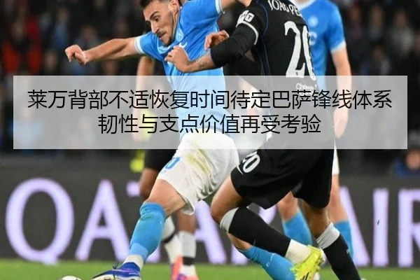 莱万背部不适恢复时间待定巴萨锋线体系韧性与支点价值再受考验