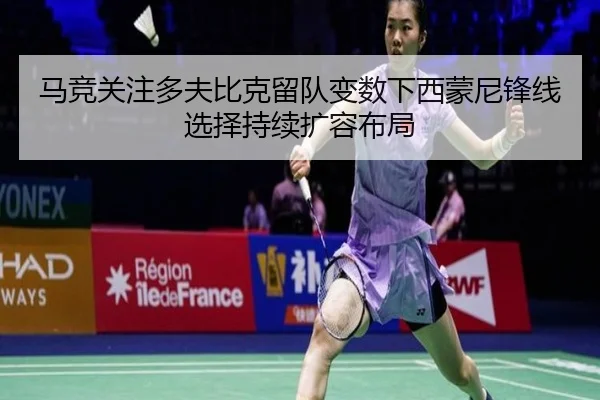 马竞关注多夫比克留队变数下西蒙尼锋线选择持续扩容布局