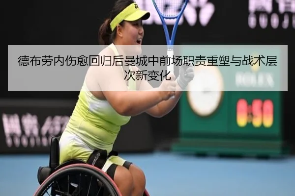 德布劳内伤愈回归后曼城中前场职责重塑与战术层次新变化