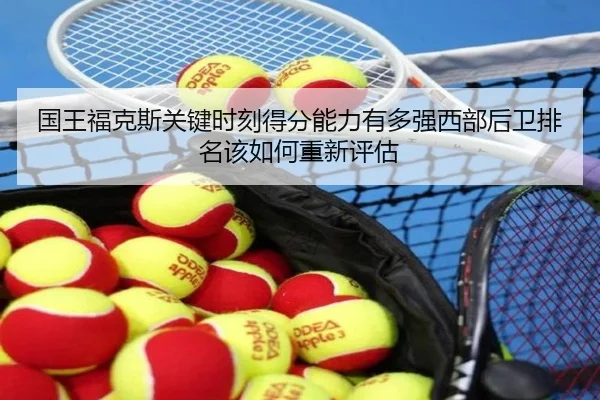国王福克斯关键时刻得分能力有多强西部后卫排名该如何重新评估