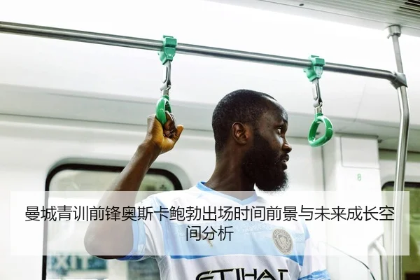 曼城青训前锋奥斯卡鲍勃出场时间前景与未来成长空间分析