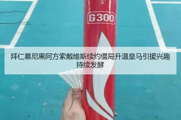 拜仁慕尼黑阿方索戴维斯续约僵局升温皇马引援兴趣持续发酵