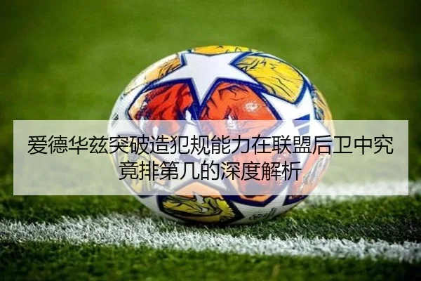 爱德华兹突破造犯规能力在联盟后卫中究竟排第几的深度解析