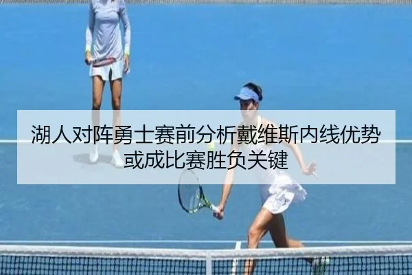 湖人对阵勇士赛前分析戴维斯内线优势或成比赛胜负关键