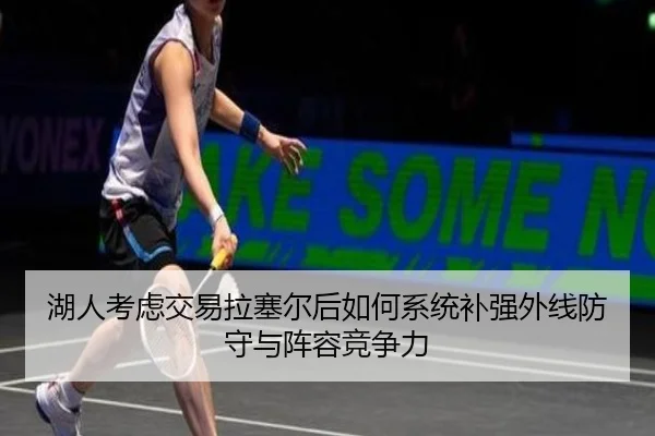 湖人考虑交易拉塞尔后如何系统补强外线防守与阵容竞争力