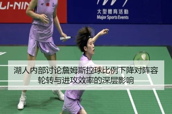 湖人内部讨论詹姆斯控球比例下降对阵容轮转与进攻效率的深层影响