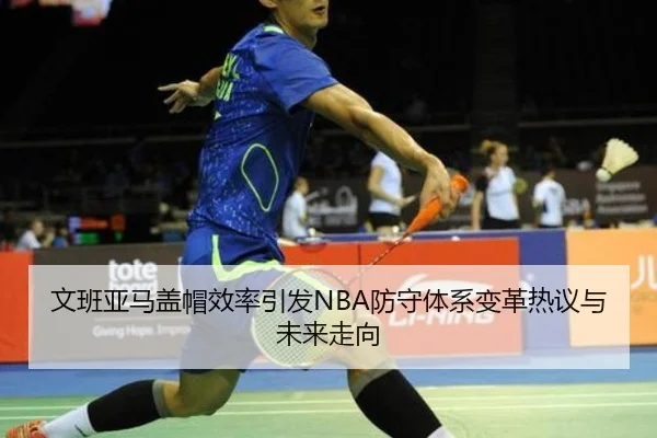 文班亚马盖帽效率引发NBA防守体系变革热议与未来走向