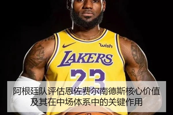 阿根廷队评估恩佐费尔南德斯核心价值及其在中场体系中的关键作用