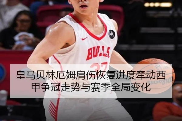 皇马贝林厄姆肩伤恢复进度牵动西甲争冠走势与赛季全局变化