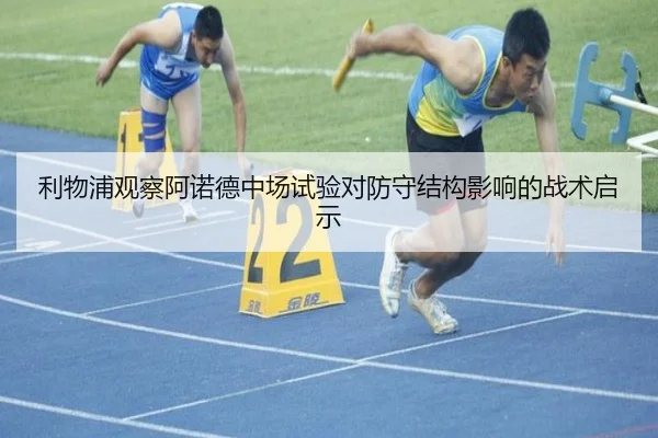 利物浦观察阿诺德中场试验对防守结构影响的战术启示
