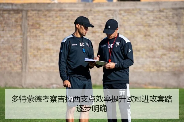多特蒙德考察吉拉西支点效率提升欧冠进攻套路逐步明确