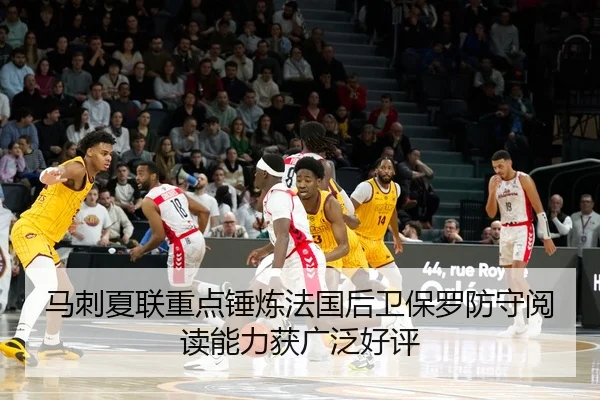马刺夏联重点锤炼法国后卫保罗防守阅读能力获广泛好评