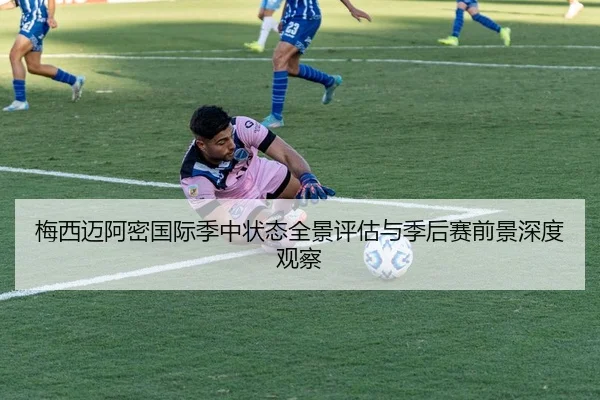 梅西迈阿密国际季中状态全景评估与季后赛前景深度观察