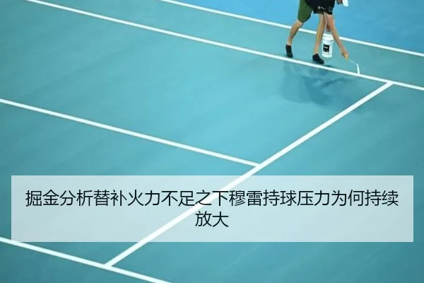 掘金分析替补火力不足之下穆雷持球压力为何持续放大
