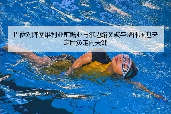 巴萨对阵塞维利亚前瞻亚马尔边路突破与整体压迫决定胜负走向关键