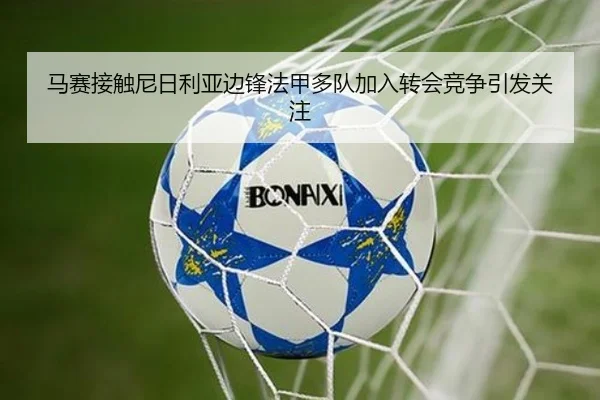 马赛接触尼日利亚边锋法甲多队加入转会竞争引发关注